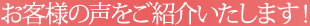 お客様の声をご紹介いたします！