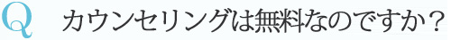 Q カウンセリングは無料なのですか？