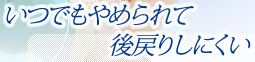 いつでもやめられて後戻りしにくい