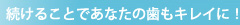 続けることであなたの歯もキレイに！