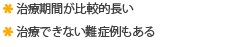 治療期間が比較的長い 治療できない難症例もある