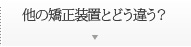 他の矯正装置とどう違う？